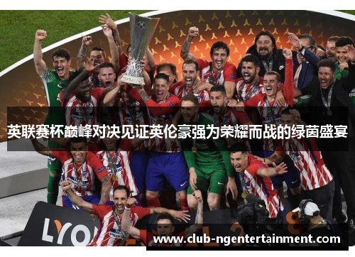 英联赛杯巅峰对决见证英伦豪强为荣耀而战的绿茵盛宴