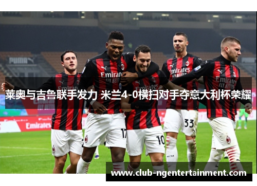 莱奥与吉鲁联手发力 米兰4-0横扫对手夺意大利杯荣耀
