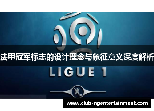 法甲冠军标志的设计理念与象征意义深度解析