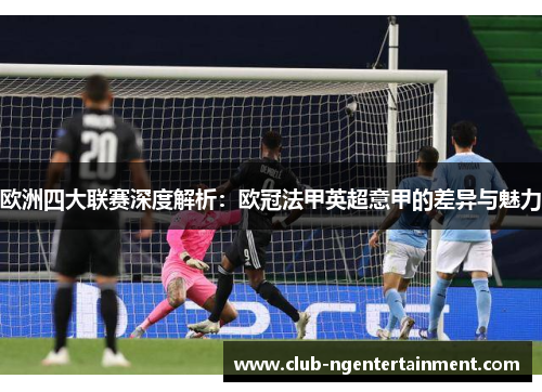 欧洲四大联赛深度解析：欧冠法甲英超意甲的差异与魅力