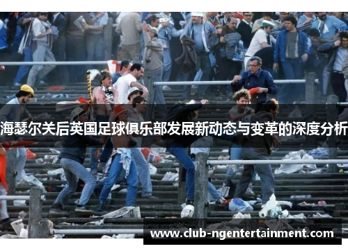 海瑟尔关后英国足球俱乐部发展新动态与变革的深度分析