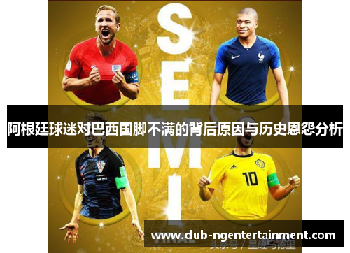 阿根廷球迷对巴西国脚不满的背后原因与历史恩怨分析