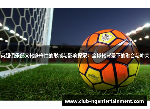 英超俱乐部文化多样性的形成与影响探索：全球化背景下的融合与冲突