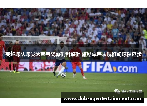 英超球队球员荣誉与奖励机制解析 激励卓越表现推动球队进步