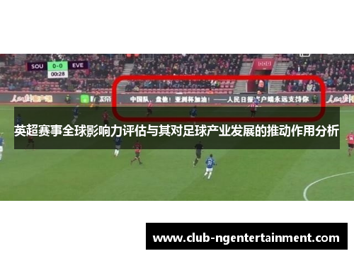 英超赛事全球影响力评估与其对足球产业发展的推动作用分析