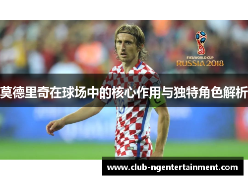 莫德里奇在球场中的核心作用与独特角色解析
