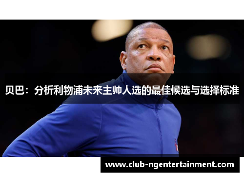 贝巴：分析利物浦未来主帅人选的最佳候选与选择标准
