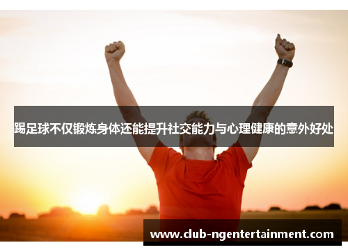 踢足球不仅锻炼身体还能提升社交能力与心理健康的意外好处