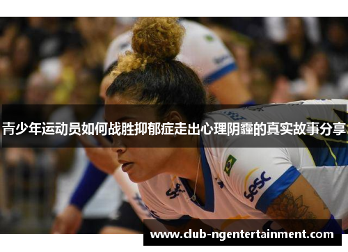 青少年运动员如何战胜抑郁症走出心理阴霾的真实故事分享