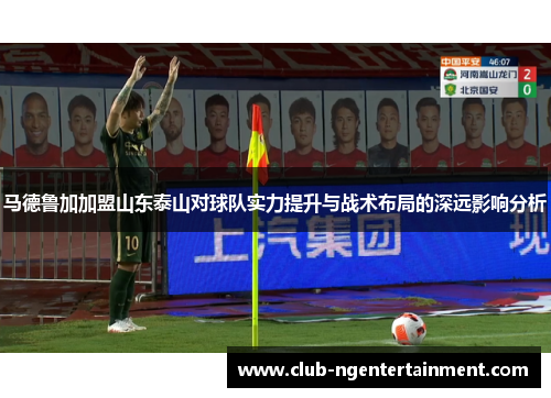 马德鲁加加盟山东泰山对球队实力提升与战术布局的深远影响分析