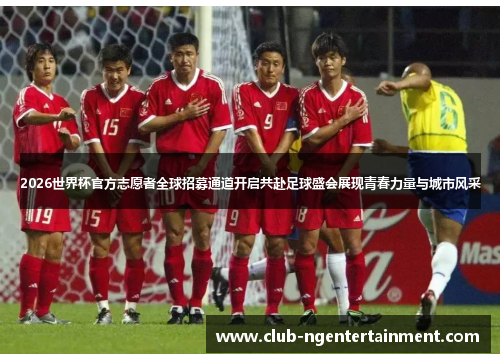 2026世界杯官方志愿者全球招募通道开启共赴足球盛会展现青春力量与城市风采